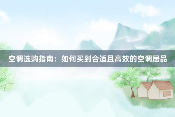 空调选购指南：如何买到合适且高效的空调居品