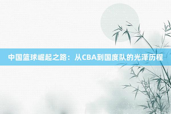 中国篮球崛起之路：从CBA到国度队的光泽历程