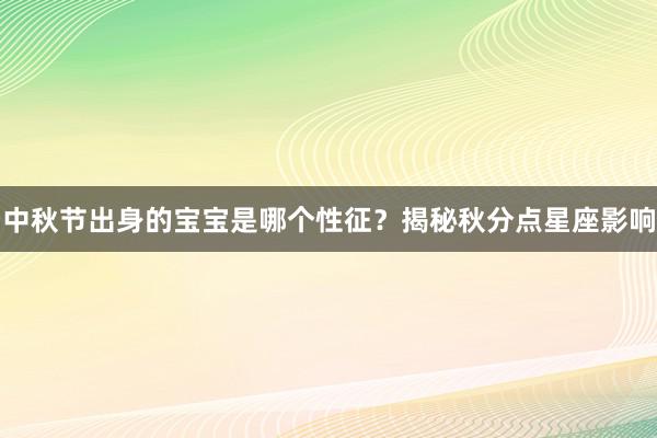 中秋节出身的宝宝是哪个性征？揭秘秋分点星座影响